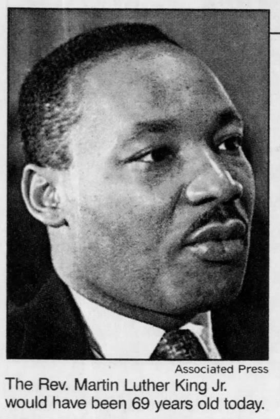 The Rev. Martin Luther King Jr. would have been 69 years old today